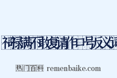 祠禄满不敢复请作口号反义词是什么意思的图片